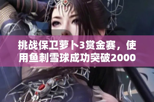 挑战保卫萝卜3赏金赛，使用鱼刺雪球成功突破2000万分