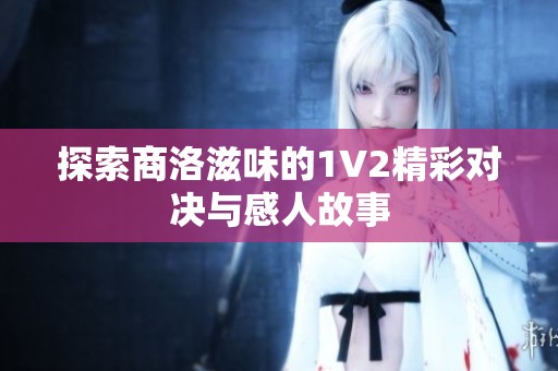 探索商洛滋味的1V2精彩对决与感人故事