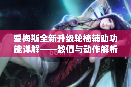 爱梅斯全新升级轮椅辅助功能详解——数值与动作解析