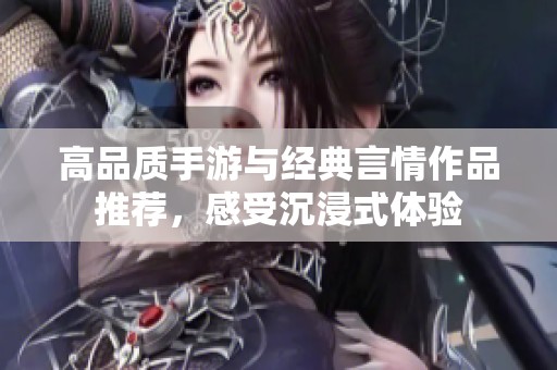 高品质手游与经典言情作品推荐，感受沉浸式体验