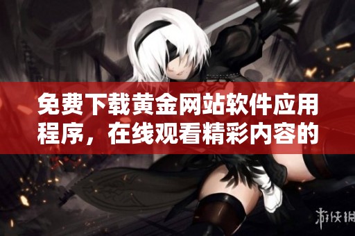 免费下载黄金网站软件应用程序，在线观看精彩内容的最佳选择