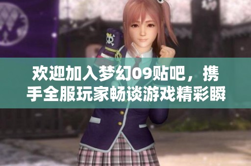 欢迎加入梦幻09贴吧，携手全服玩家畅谈游戏精彩瞬间