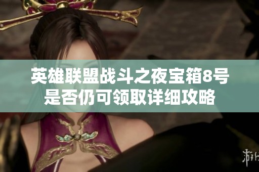 英雄联盟战斗之夜宝箱8号是否仍可领取详细攻略