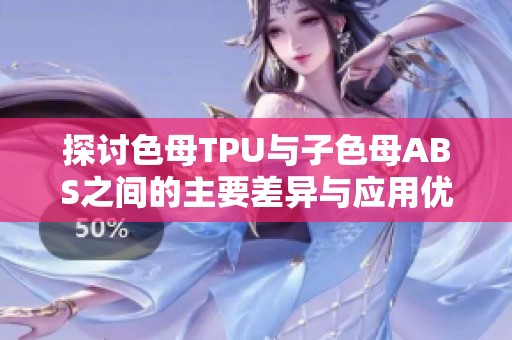 探讨色母TPU与子色母ABS之间的主要差异与应用优势