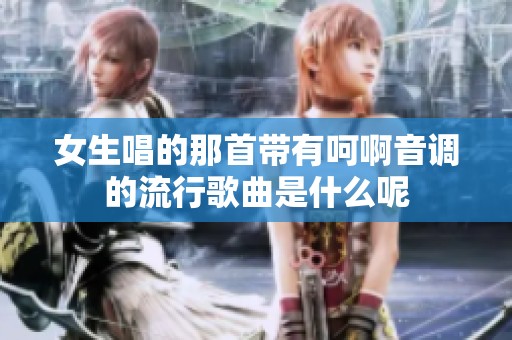 女生唱的那首带有呵啊音调的流行歌曲是什么呢