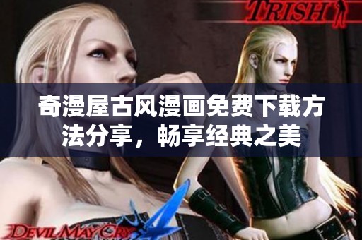奇漫屋古风漫画免费下载方法分享，畅享经典之美