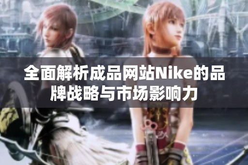 全面解析成品网站Nike的品牌战略与市场影响力