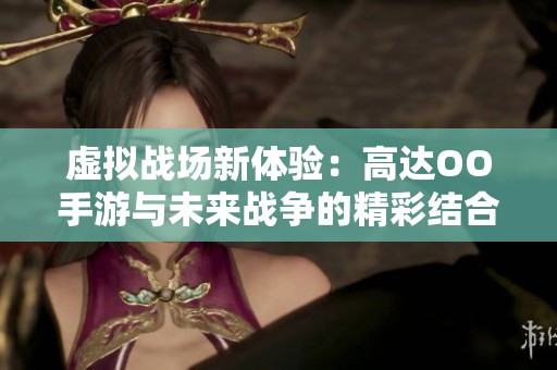 虚拟战场新体验：高达OO手游与未来战争的精彩结合
