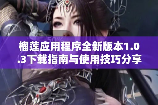 榴莲应用程序全新版本1.0.3下载指南与使用技巧分享