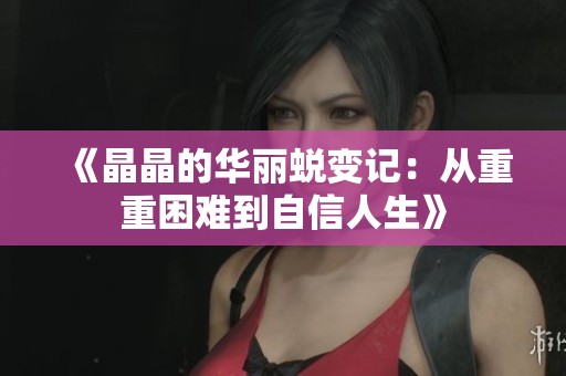 《晶晶的华丽蜕变记：从重重困难到自信人生》
