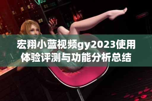 宏翔小蓝视频gy2023使用体验评测与功能分析总结