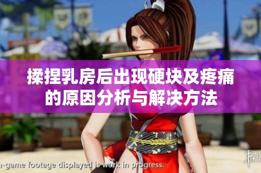 揉捏乳房后出现硬块及疼痛的原因分析与解决方法