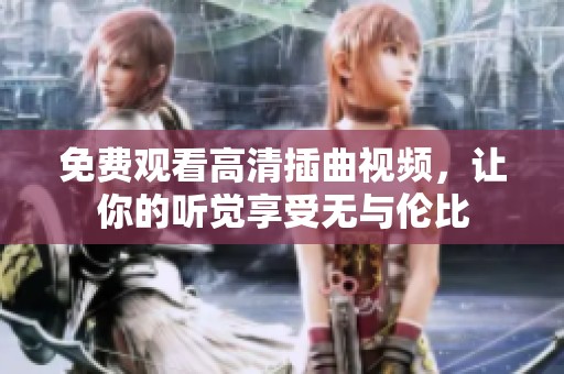 免费观看高清插曲视频，让你的听觉享受无与伦比