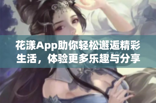 花漾App助你轻松邂逅精彩生活，体验更多乐趣与分享