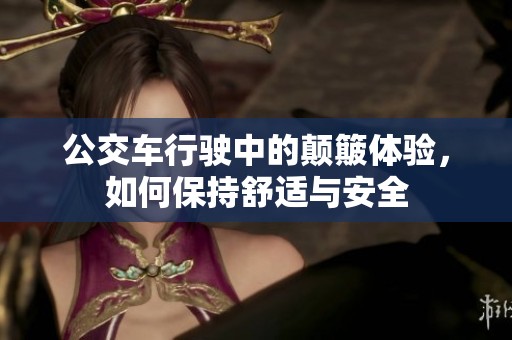 公交车行驶中的颠簸体验，如何保持舒适与安全