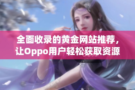 全面收录的黄金网站推荐，让Oppo用户轻松获取资源
