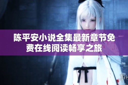 陈平安小说全集最新章节免费在线阅读畅享之旅