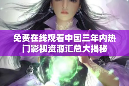 免费在线观看中国三年内热门影视资源汇总大揭秘