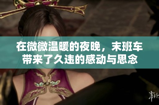 在微微温暖的夜晚，末班车带来了久违的感动与思念