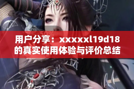 用户分享：xxxxxl19d18的真实使用体验与评价总结