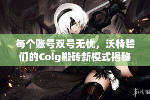 每个账号双号无忧，沃特碧们的Colg搬砖新模式揭秘