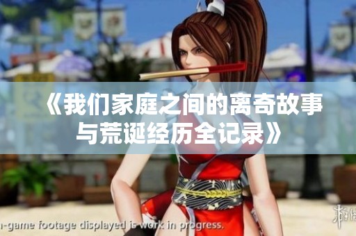 《我们家庭之间的离奇故事与荒诞经历全记录》