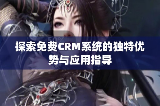 探索免费CRM系统的独特优势与应用指导