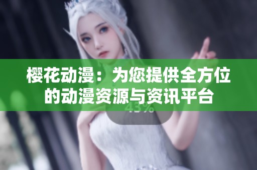 樱花动漫：为您提供全方位的动漫资源与资讯平台