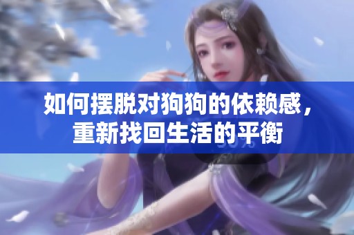 如何摆脱对狗狗的依赖感，重新找回生活的平衡