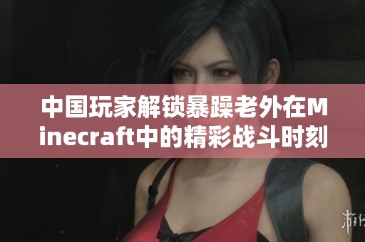 中国玩家解锁暴躁老外在Minecraft中的精彩战斗时刻