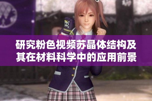 研究粉色视频苏晶体结构及其在材料科学中的应用前景