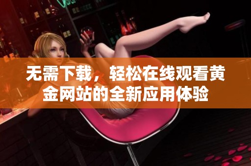 无需下载，轻松在线观看黄金网站的全新应用体验