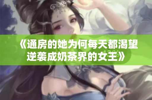 《通房的她为何每天都渴望逆袭成奶茶界的女王》
