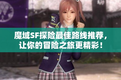 魔域SF探险最佳路线推荐，让你的冒险之旅更精彩！
