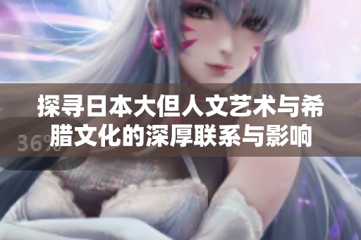 探寻日本大但人文艺术与希腊文化的深厚联系与影响