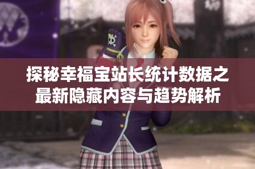 探秘幸福宝站长统计数据之最新隐藏内容与趋势解析