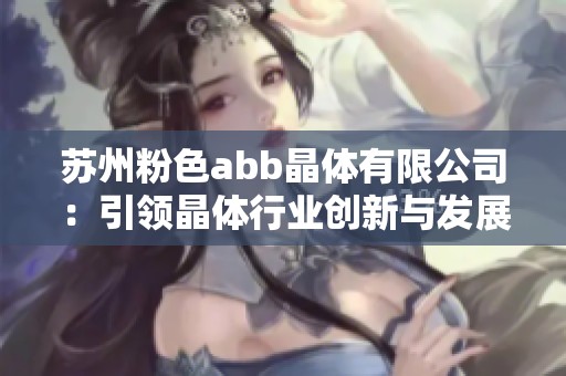 苏州粉色abb晶体有限公司：引领晶体行业创新与发展之路