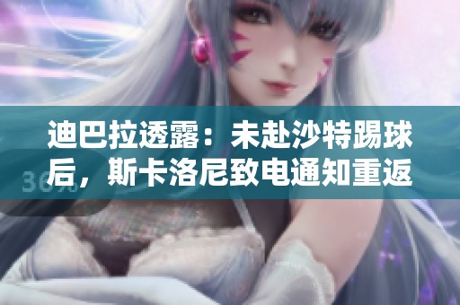 迪巴拉透露：未赴沙特踢球后，斯卡洛尼致电通知重返国家队