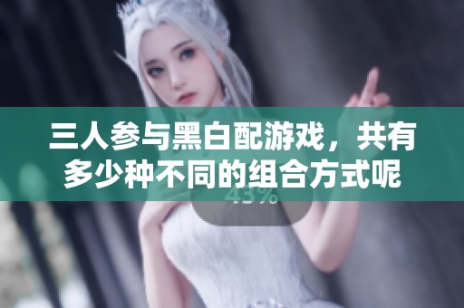 三人参与黑白配游戏，共有多少种不同的组合方式呢