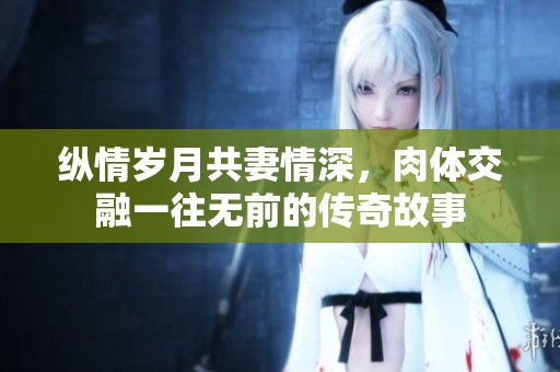 纵情岁月共妻情深，肉体交融一往无前的传奇故事