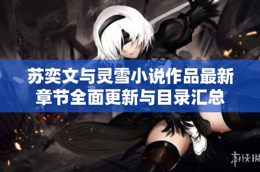 苏奕文与灵雪小说作品最新章节全面更新与目录汇总