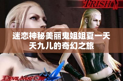 迷恋神秘美丽鬼姐姐夏一天天九儿的奇幻之旅