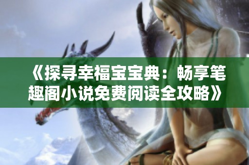 《探寻幸福宝宝典：畅享笔趣阁小说免费阅读全攻略》