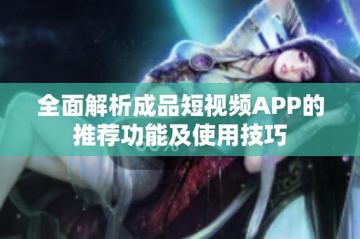 全面解析成品短视频APP的推荐功能及使用技巧
