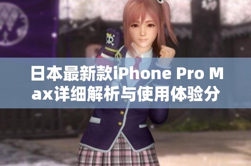 日本最新款iPhone Pro Max详细解析与使用体验分享