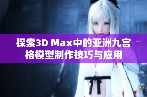 探索3D Max中的亚洲九宫格模型制作技巧与应用