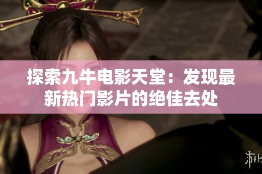 探索九牛电影天堂：发现最新热门影片的绝佳去处