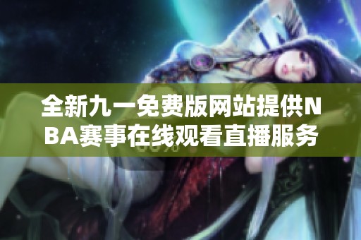 全新九一免费版网站提供NBA赛事在线观看直播服务