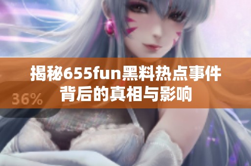 揭秘655fun黑料热点事件背后的真相与影响