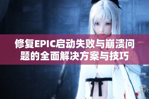 修复EPIC启动失败与崩溃问题的全面解决方案与技巧